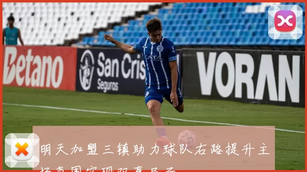 明天加盟三镇助力球队右路提升主场氛围实现双赢局面
