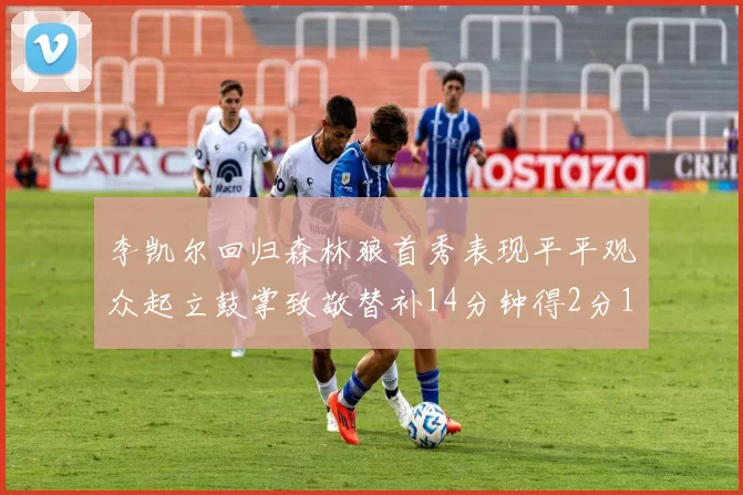 李凯尔回归森林狼首秀表现平平观众起立鼓掌致敬替补14分钟得2分1板