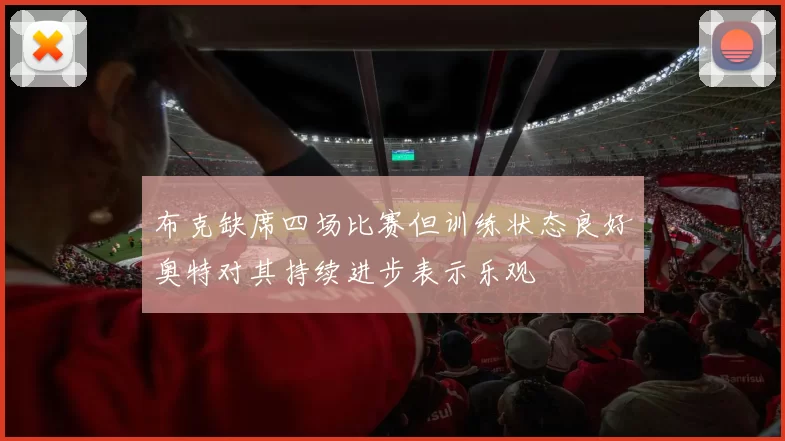 布克缺席四场比赛但训练状态良好奥特对其持续进步表示乐观