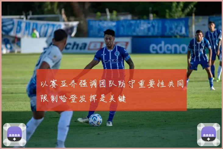 以赛亚乔强调团队防守重要性共同限制哈登发挥是关键