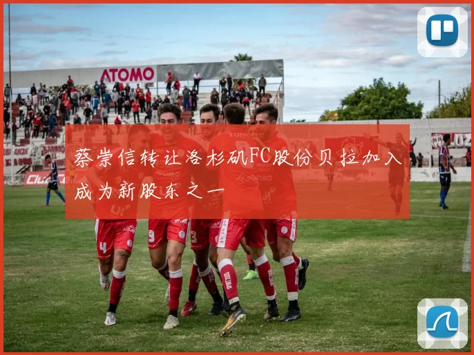 蔡崇信转让洛杉矶FC股份贝拉加入成为新股东之一