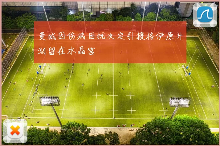 曼城因伤病困扰决定引援格伊原计划留在水晶宫