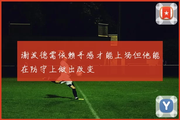 谢泼德需依赖手感才能上场但他能在防守上做出改变