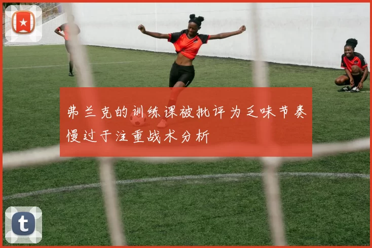 弗兰克的训练课被批评为乏味节奏慢过于注重战术分析