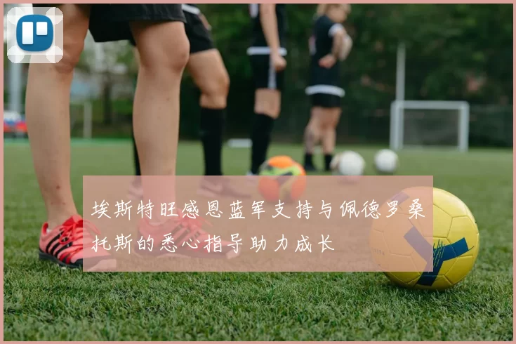 埃斯特旺感恩蓝军支持与佩德罗桑托斯的悉心指导助力成长