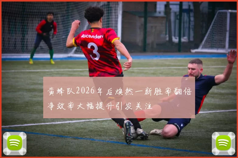 黄蜂队2026年后焕然一新胜率翻倍净效率大幅提升引发关注