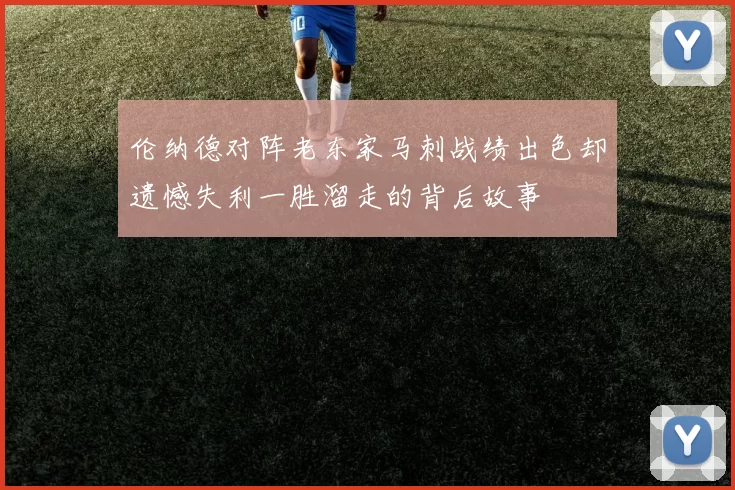 伦纳德对阵老东家马刺战绩出色却遗憾失利一胜溜走的背后故事