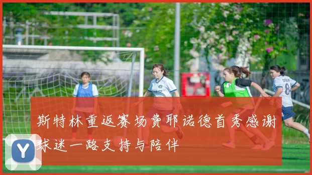 斯特林重返赛场费耶诺德首秀感谢球迷一路支持与陪伴