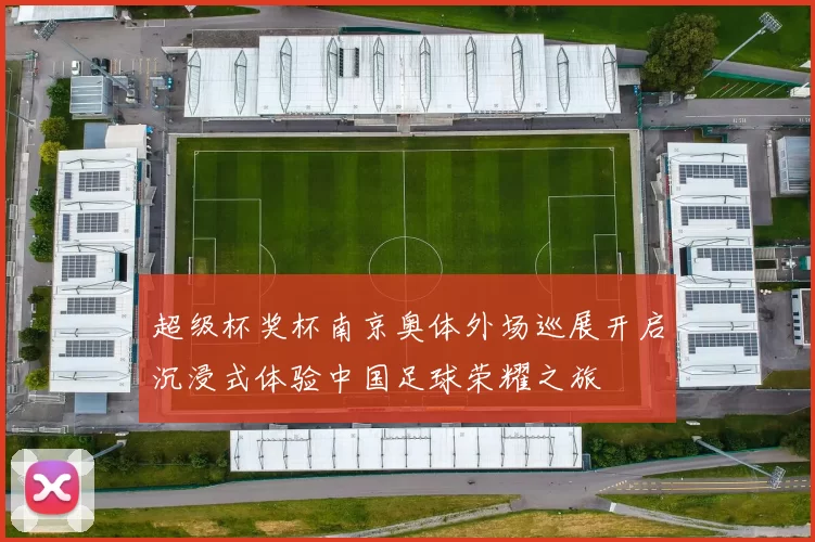 超级杯奖杯南京奥体外场巡展开启沉浸式体验中国足球荣耀之旅