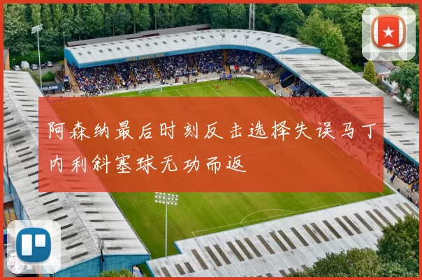 阿森纳最后时刻反击选择失误马丁内利斜塞球无功而返
